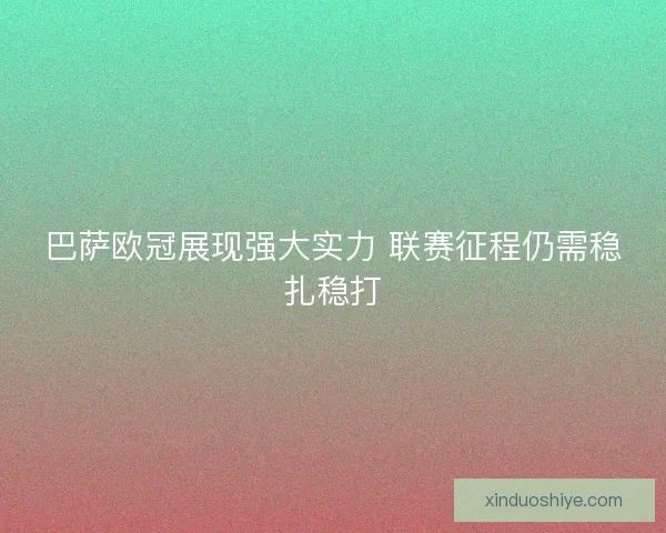 巴萨欧冠展现强大实力 联赛征程仍需稳扎稳打 巴萨欧冠展现强大实力 联赛征程仍需稳扎稳打
