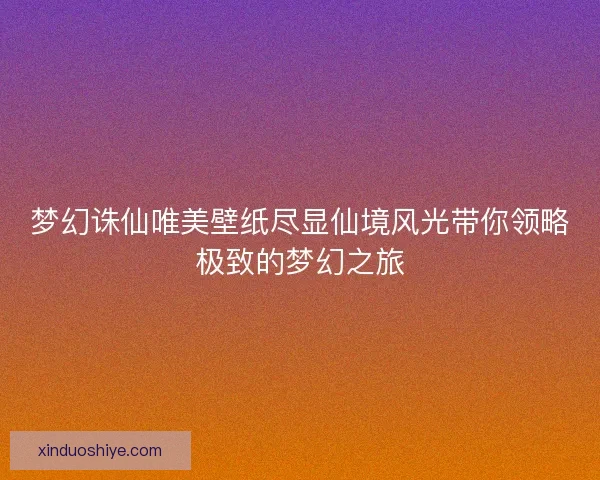 梦幻诛仙唯美壁纸尽显仙境风光带你领略极致的梦幻之旅